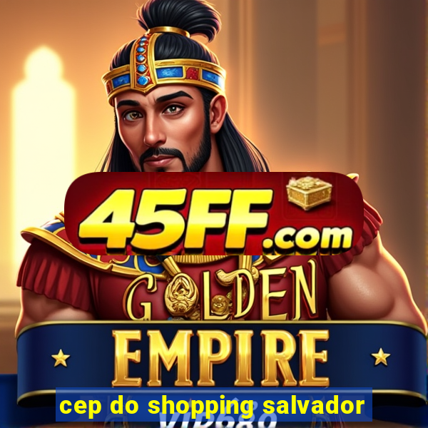 cep do shopping salvador